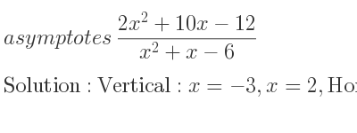 The asymptotes of (2x^2+10x-12)/(x^2+x-6) is Vertical: x=-3,x=2,Horizontal: y=2